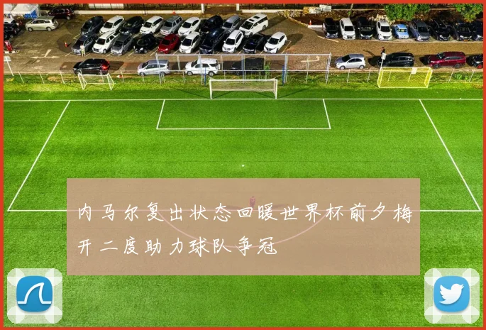 内马尔复出状态回暖世界杯前夕梅开二度助力球队争冠