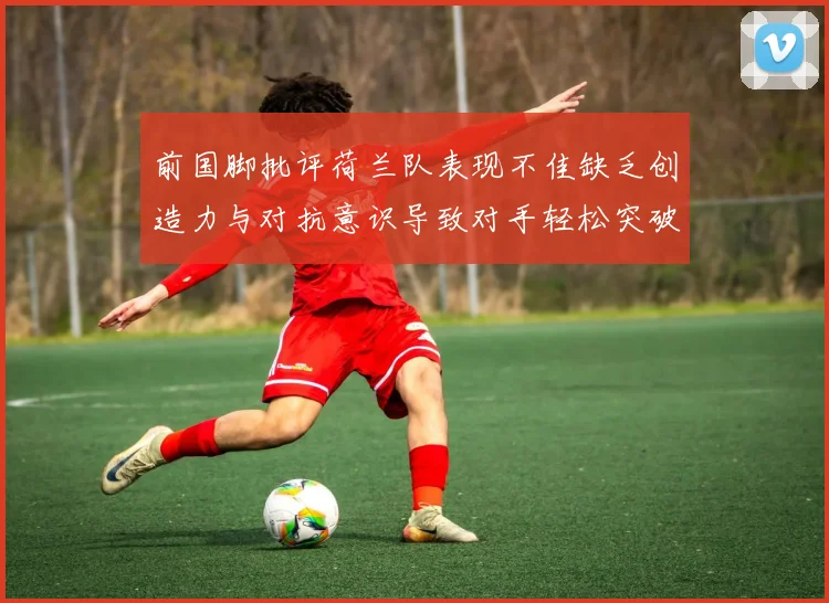 前国脚批评荷兰队表现不佳缺乏创造力与对抗意识导致对手轻松突破