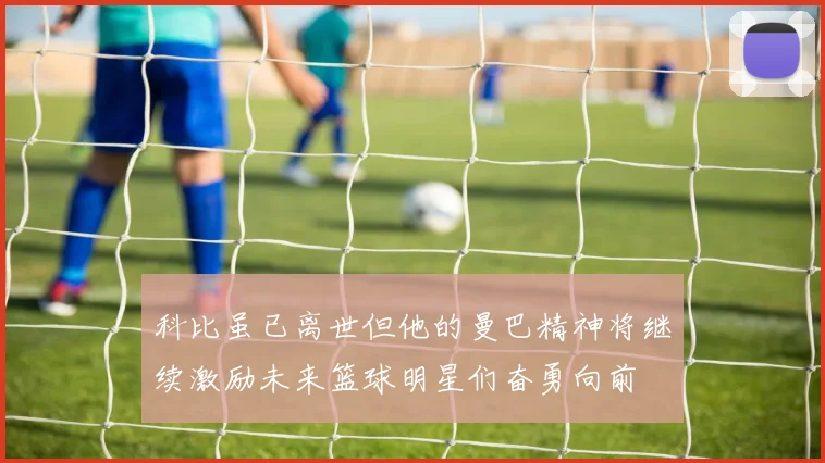 科比虽已离世但他的曼巴精神将继续激励未来篮球明星们奋勇向前