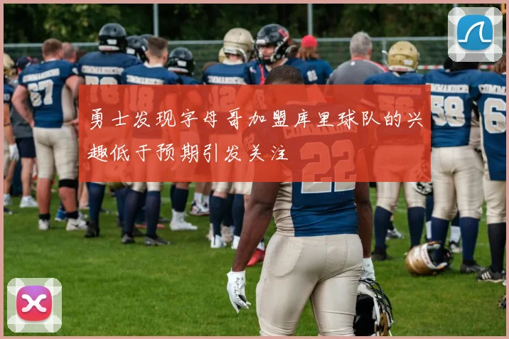 勇士发现字母哥加盟库里球队的兴趣低于预期引发关注