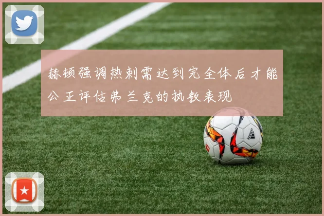 赫顿强调热刺需达到完全体后才能公正评估弗兰克的执教表现