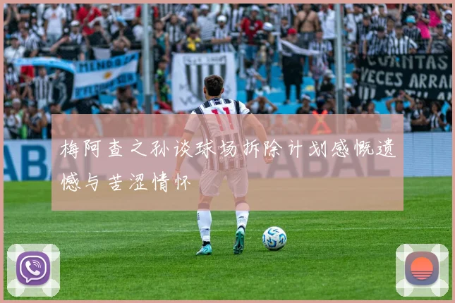 梅阿查之孙谈球场拆除计划感慨遗憾与苦涩情怀