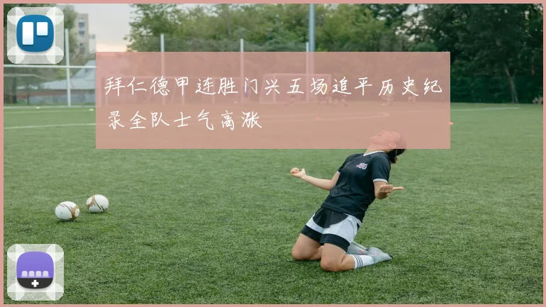 拜仁德甲连胜门兴五场追平历史纪录全队士气高涨
