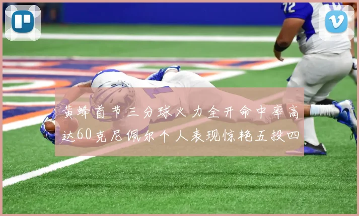 黄蜂首节三分球火力全开命中率高达60克尼佩尔个人表现惊艳五投四中