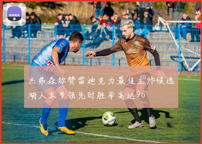 杰弗森称赞雷迪克为最佳主帅候选湖人末节领先时胜率高达96