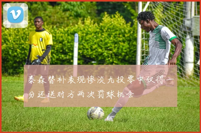 泰森替补表现惨淡九投零中仅得一分还送对方两次罚球机会