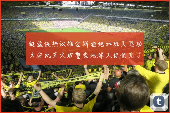 键盘侠热议维金斯拒绝加班贝恩助力班凯罗文班警告地球人你们完了