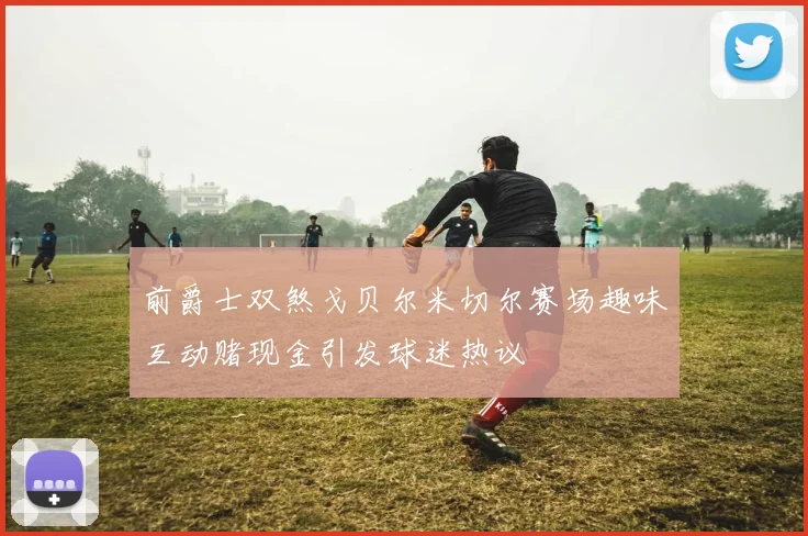 前爵士双煞戈贝尔米切尔赛场趣味互动赌现金引发球迷热议