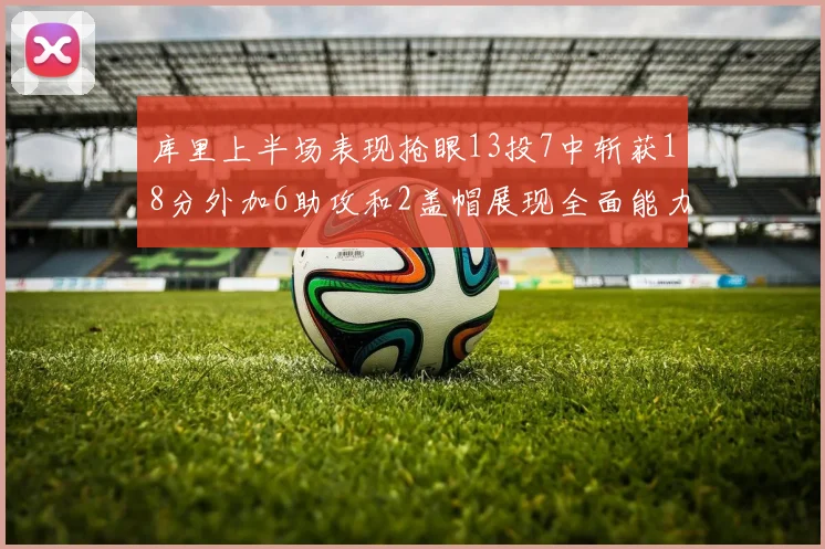 库里上半场表现抢眼13投7中斩获18分外加6助攻和2盖帽展现全面能力