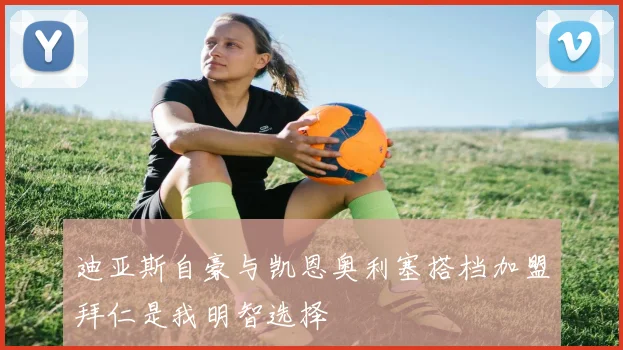 迪亚斯自豪与凯恩奥利塞搭档加盟拜仁是我明智选择