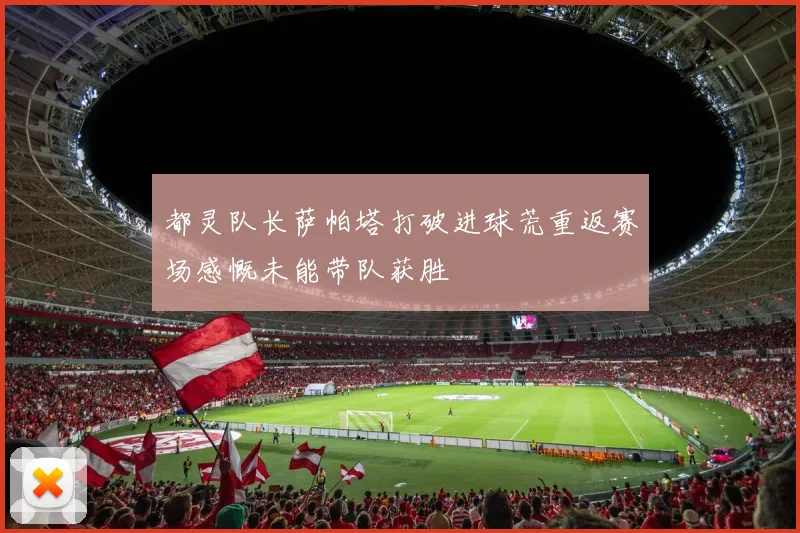 都灵队长萨帕塔打破进球荒重返赛场感慨未能带队获胜