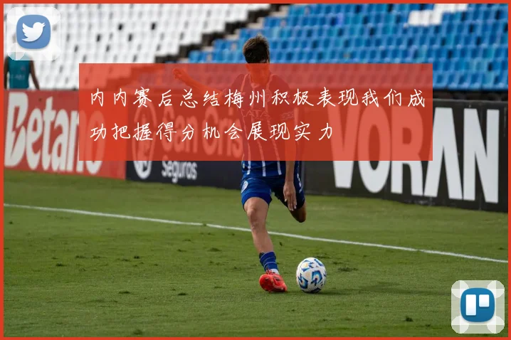 内内赛后总结梅州积极表现我们成功把握得分机会展现实力