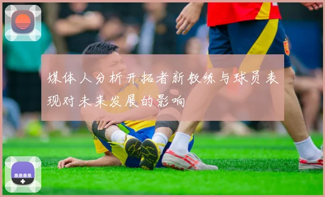 媒体人分析开拓者新教练与球员表现对未来发展的影响