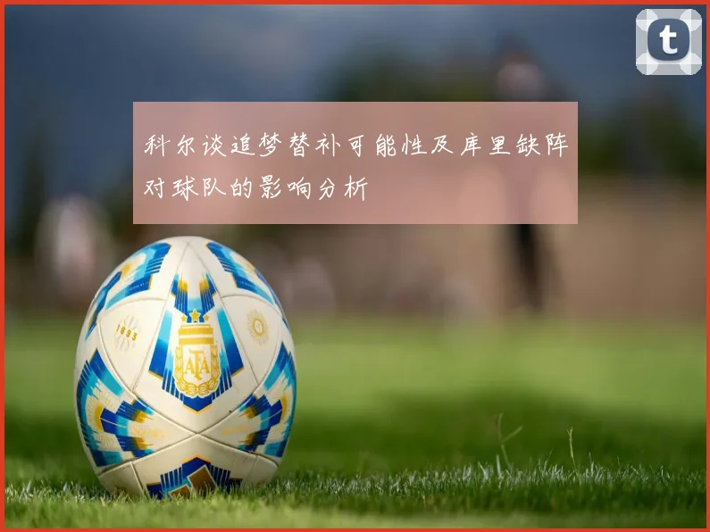 科尔谈追梦替补可能性及库里缺阵对球队的影响分析