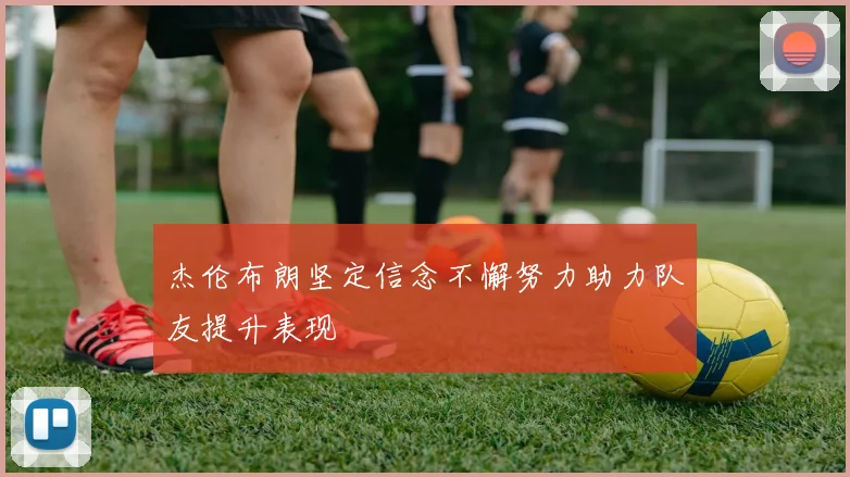 杰伦布朗坚定信念不懈努力助力队友提升表现